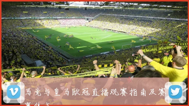 马竞与皇马欧冠直播观赛指南及赛事焦点
