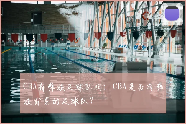 CBA有彝族足球队吗:CBA是否有彝族背景的足球队?