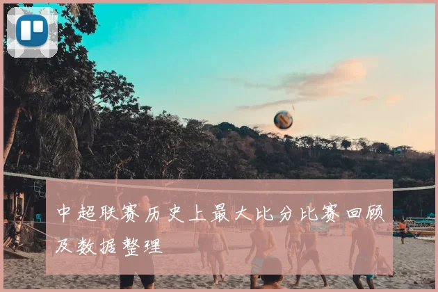 中超联赛历史上最大比分比赛回顾及数据整理