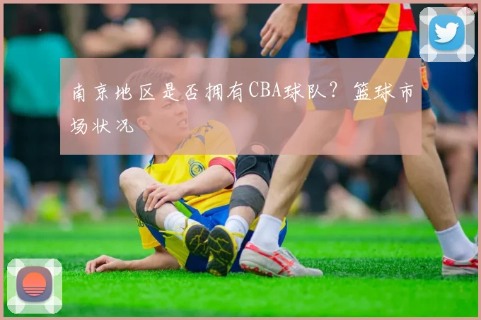 南京地区是否拥有CBA球队？篮球市场状况